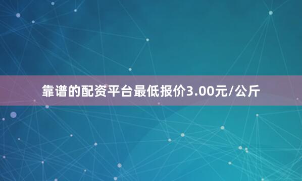 靠谱的配资平台最低报价3.00元/公斤