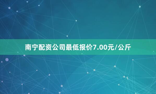 南宁配资公司最低报价7.00元/公斤