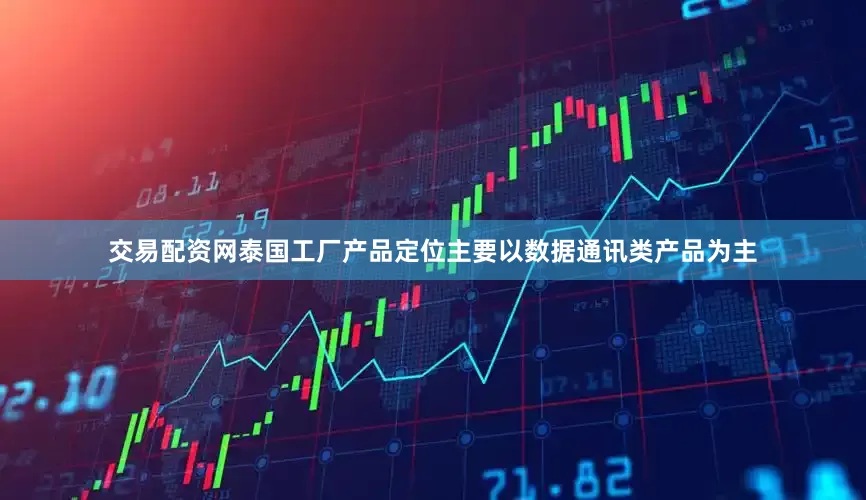 交易配资网泰国工厂产品定位主要以数据通讯类产品为主