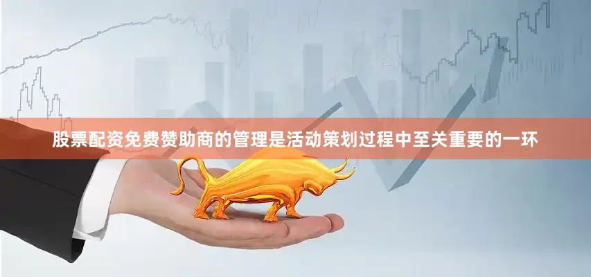 股票配资免费赞助商的管理是活动策划过程中至关重要的一环