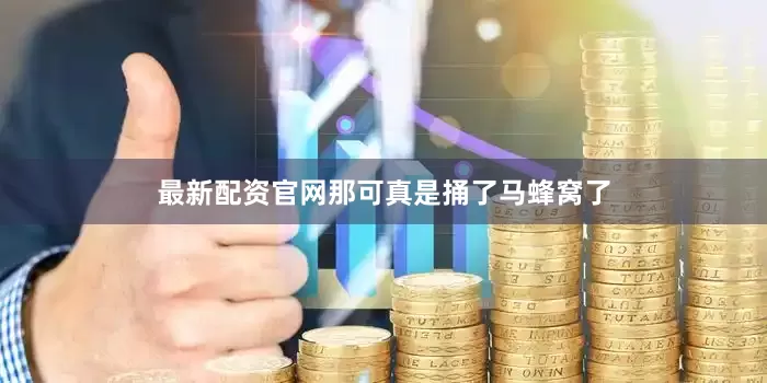 最新配资官网那可真是捅了马蜂窝了