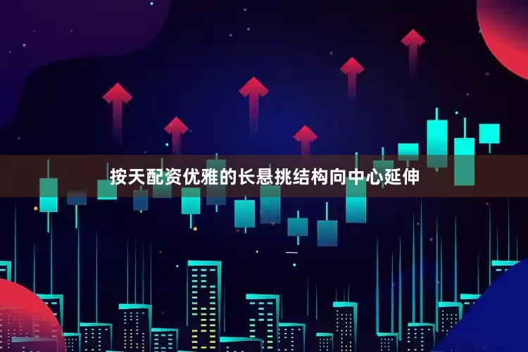 按天配资优雅的长悬挑结构向中心延伸