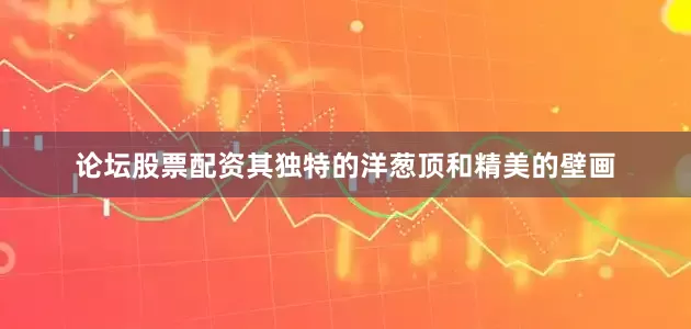 论坛股票配资其独特的洋葱顶和精美的壁画